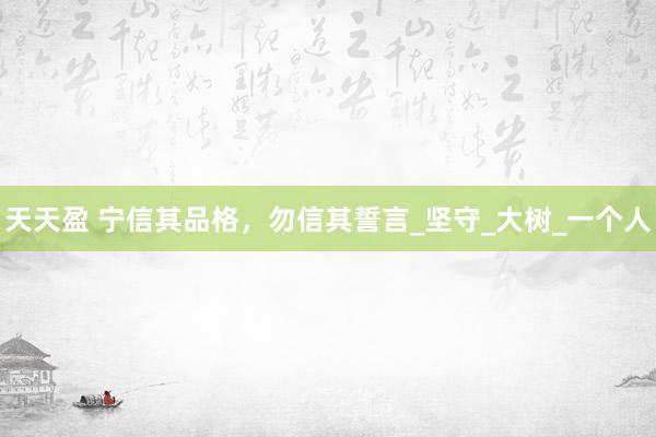 天天盈 宁信其品格，勿信其誓言_坚守_大树_一个人