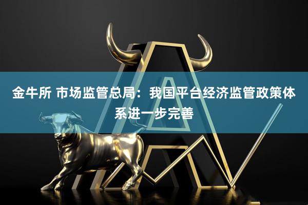 金牛所 市场监管总局：我国平台经济监管政策体系进一步完善