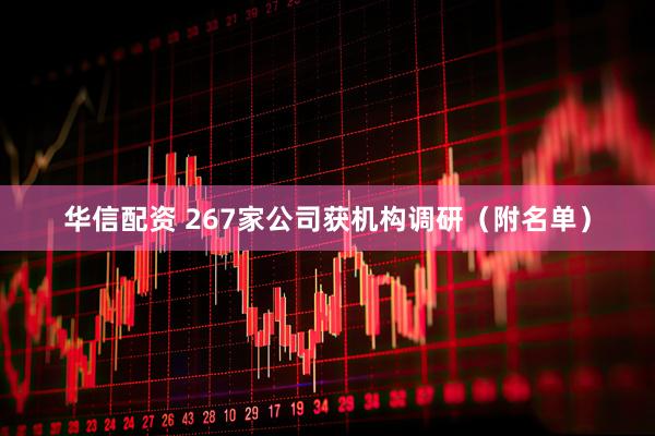 华信配资 267家公司获机构调研（附名单）