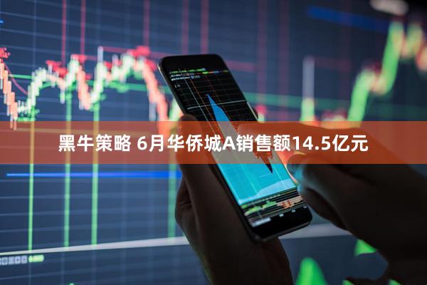 黑牛策略 6月华侨城A销售额14.5亿元