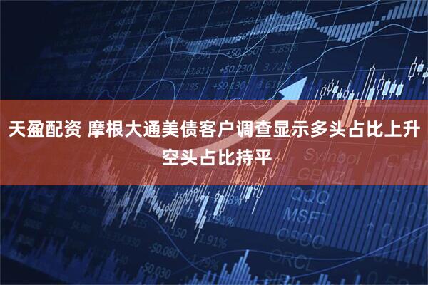 天盈配资 摩根大通美债客户调查显示多头占比上升 空头占比持平