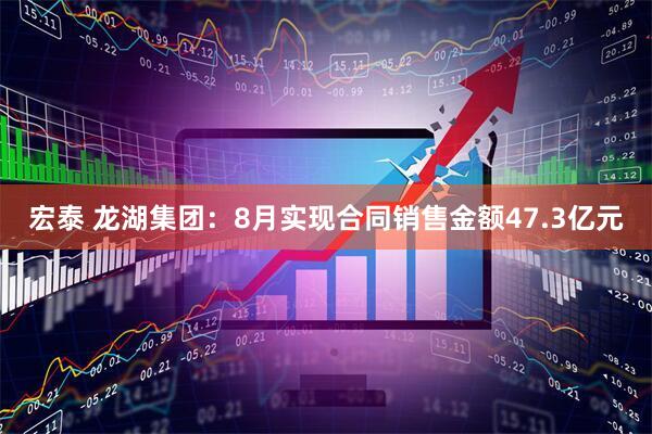 宏泰 龙湖集团：8月实现合同销售金额47.3亿元
