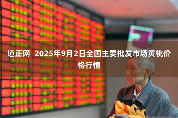 道正网  2025年9月2日全国主要批发市场黄桃价格行情