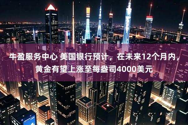 牛盈服务中心 美国银行预计，在未来12个月内，黄金有望上涨至每盎司4000美元