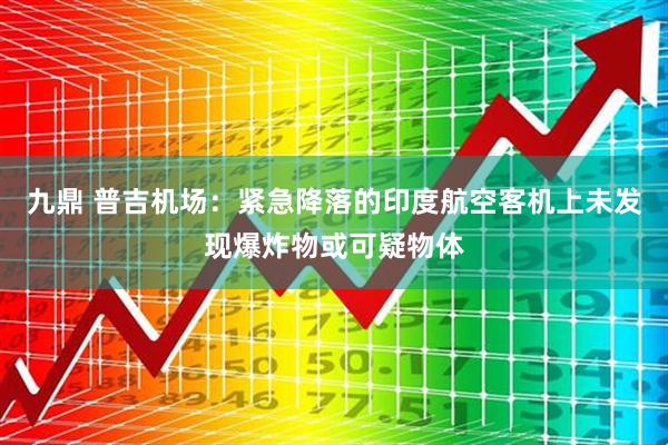 九鼎 普吉机场：紧急降落的印度航空客机上未发现爆炸物或可疑物体