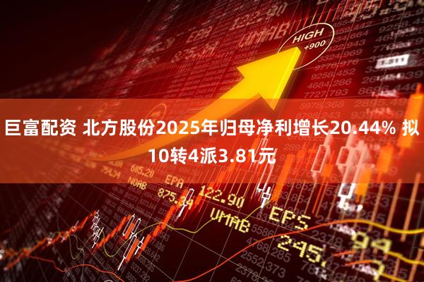巨富配资 北方股份2025年归母净利增长20.44% 拟10转4派3.81元